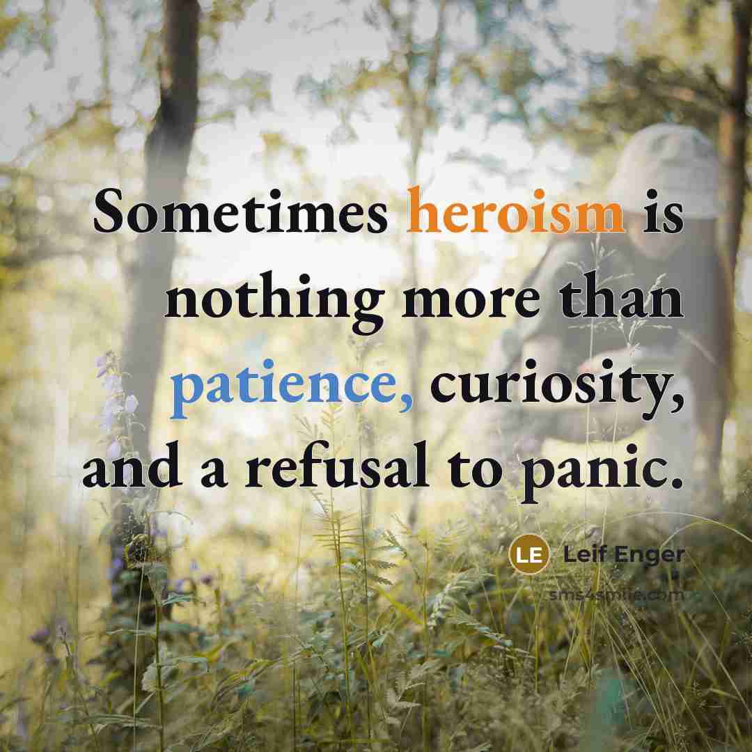 “Sometimes heroism is nothing more than patience, curiosity, and a refusal to panic.” quote by Leif Enger