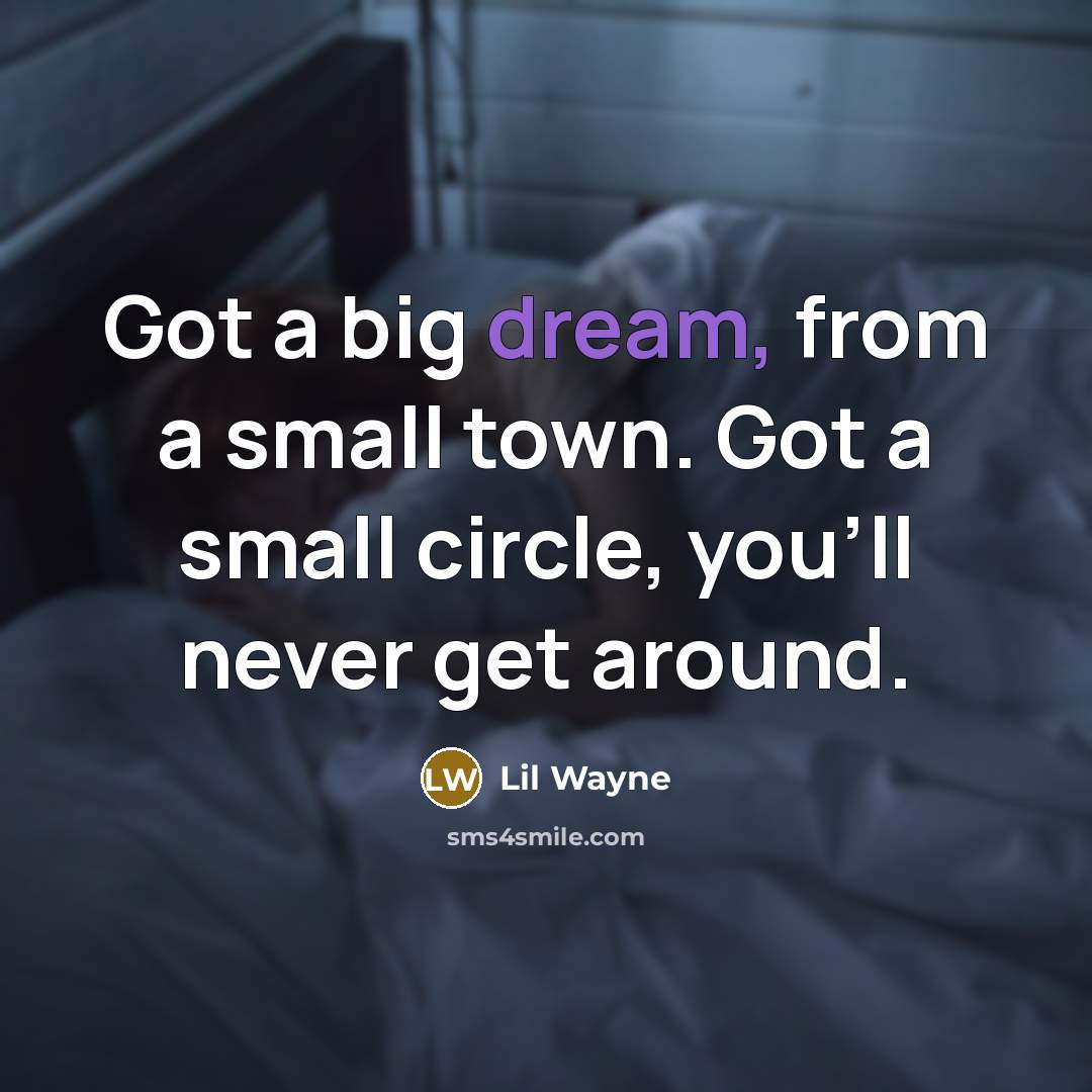 “Got a big dream, from a small town. Got a small circle, you'll never get around.” quote by Lil Wayne
