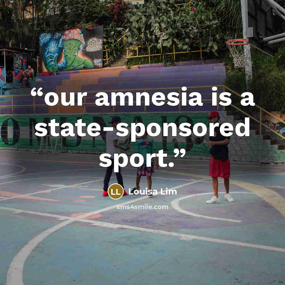 “our amnesia is a state-sponsored sport.” quote by Louisa Lim