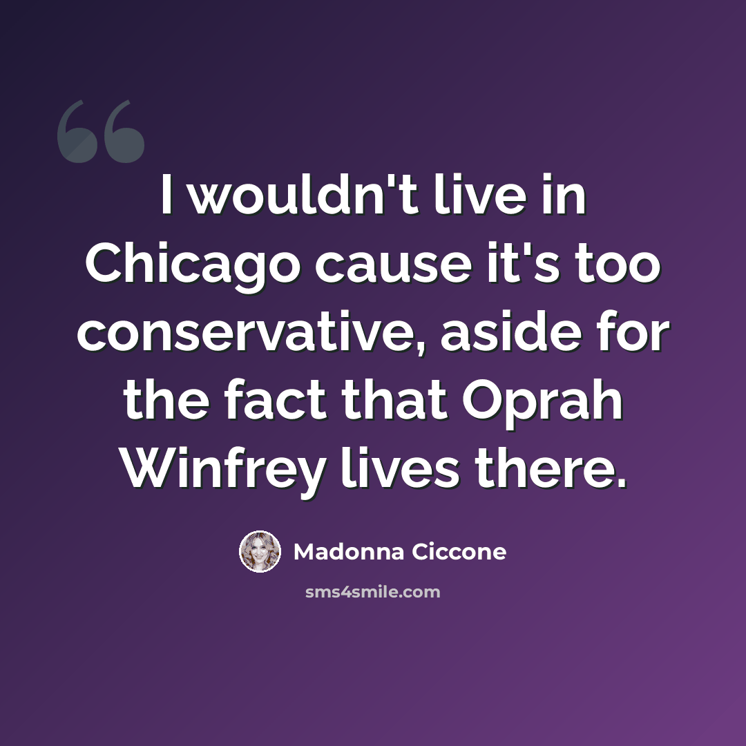 “I wouldn't live in Chicago cause it's too conservative, aside for the fact that Oprah Winfrey lives there.” quote by Madonna Ciccone