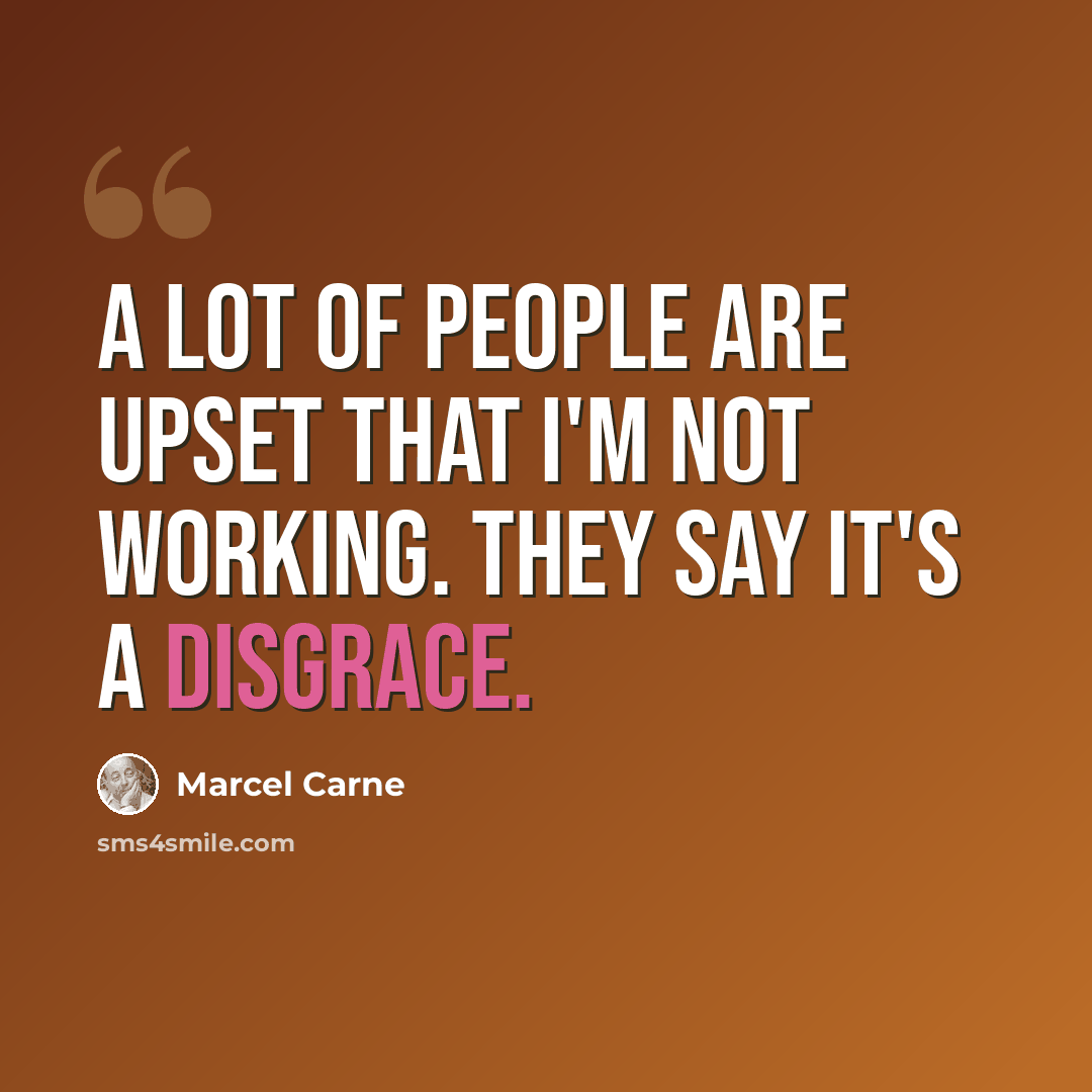 “A lot of people are upset that I'm not working. They say it's a disgrace.” quote by Marcel Carne