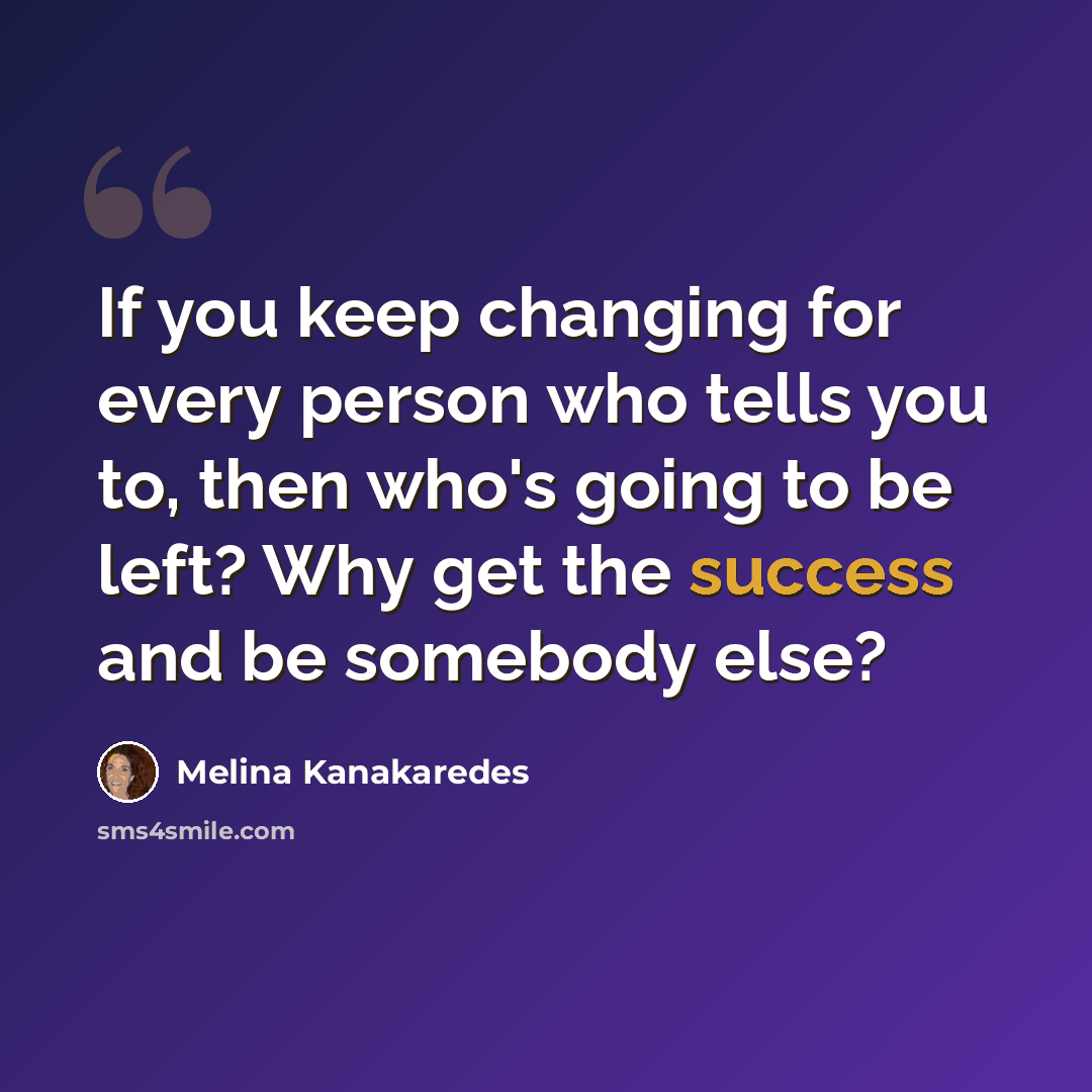 “If you keep changing for every person who tells you to, then who's going to be left? Why get the success and be somebody else?” quote by Melina Kanakaredes