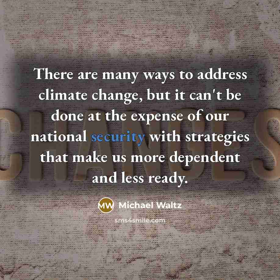 “There are many ways to address climate change, but it can't be done at the expense of our national security with strategies that make us more dependent and less ready.” quote by Michael Waltz