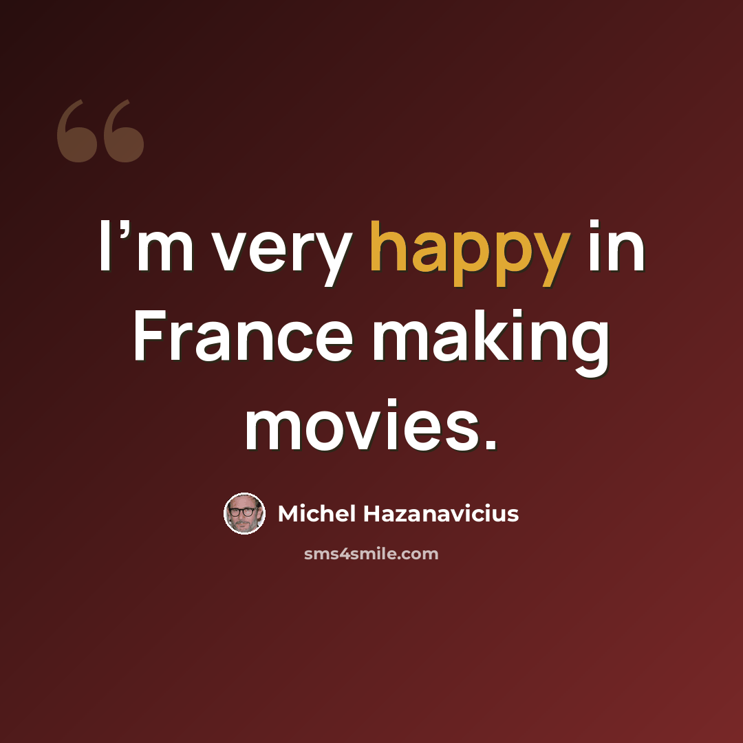 “I'm very happy in France making movies.” quote by Michel Hazanavicius