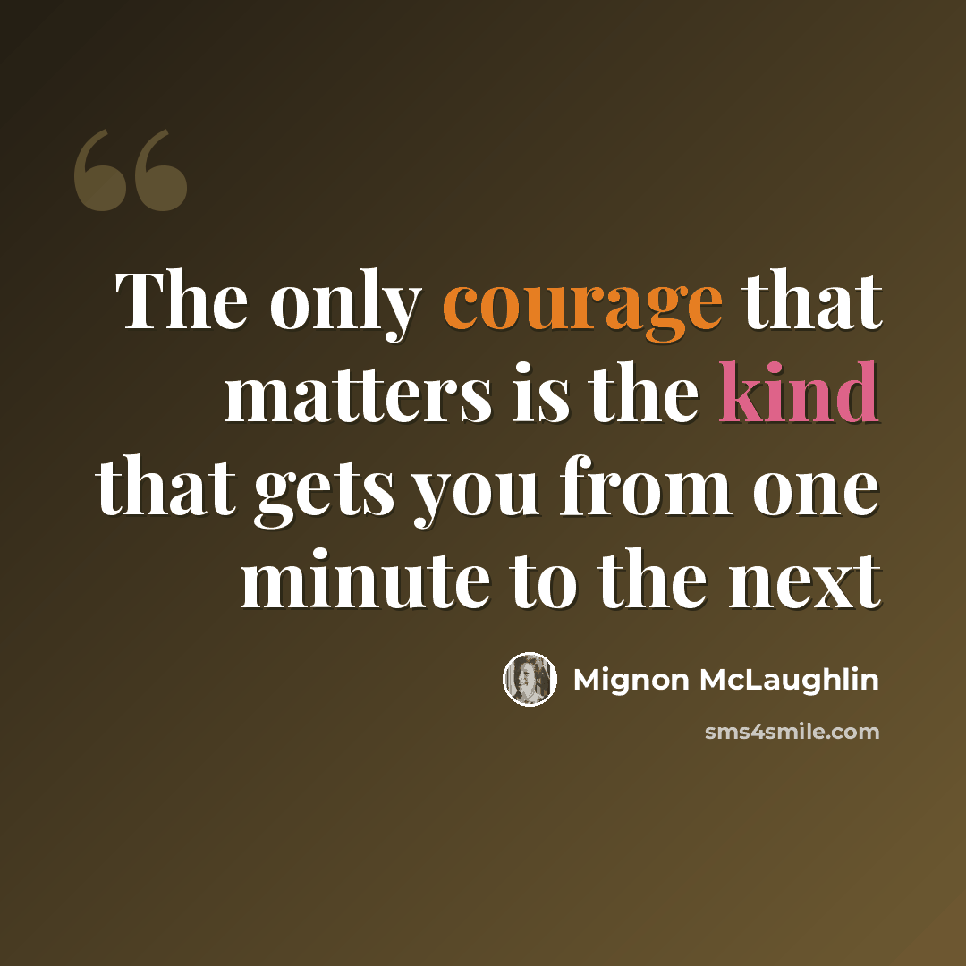 “The only courage that matters is the kind that gets you from one minute to the next” quote by Mignon McLaughlin