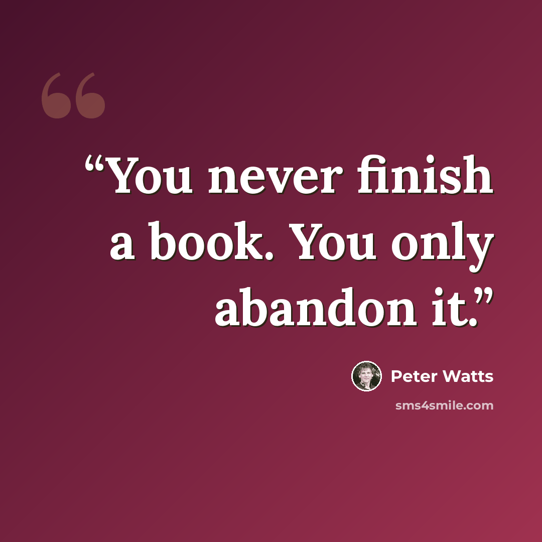 “You never finish a book. You only abandon it.” quote by Peter Watts