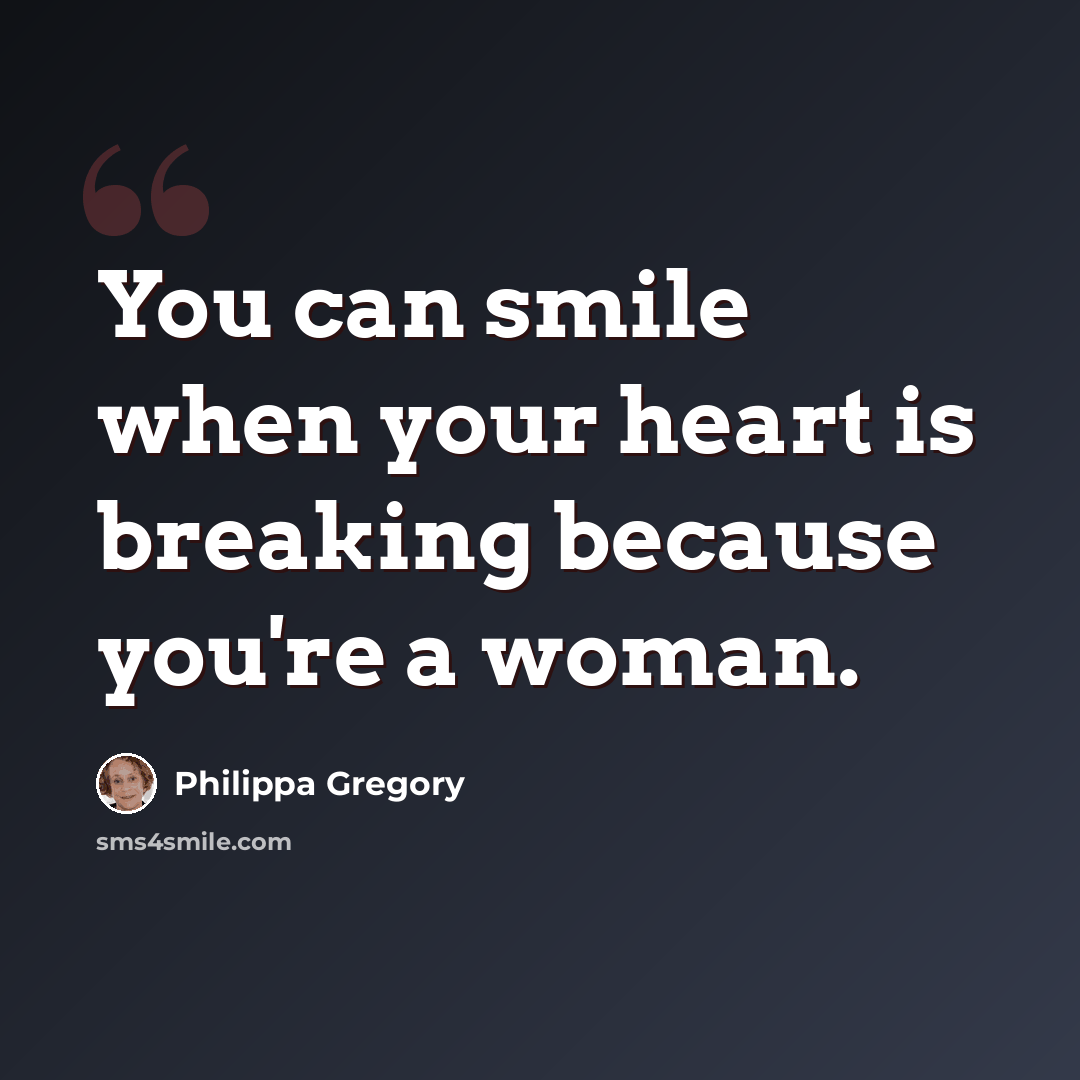“You can smile when your heart is breaking because you're a woman.” quote by Philippa Gregory