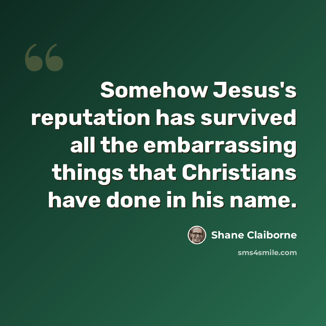 “Somehow Jesus's reputation has survived all the embarrassing things that Christians have done in his name.” quote by Shane Claiborne