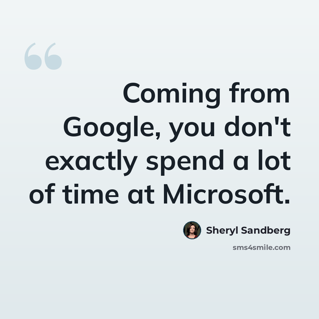 “Coming from Google, you don't exactly spend a lot of time at Microsoft.” quote by Sheryl Sandberg