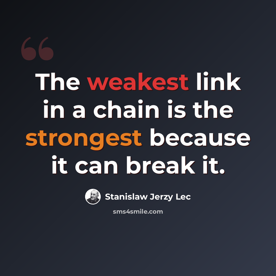 “The weakest link in a chain is the strongest because it can break it.” quote by Stanislaw Jerzy Lec