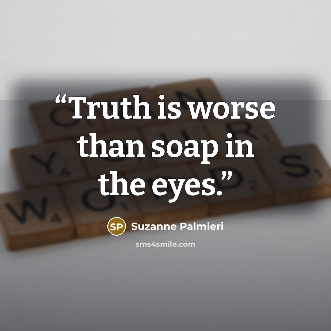 “Truth is worse than soap in the eyes.” quote by Suzanne Palmieri