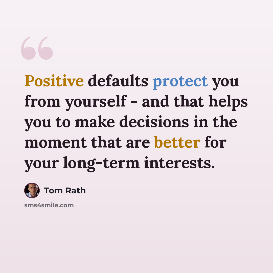 “Positive defaults protect you from yourself - and that helps you to make decisions in the moment that are better for your long-term interests.” quote by Tom Rath
