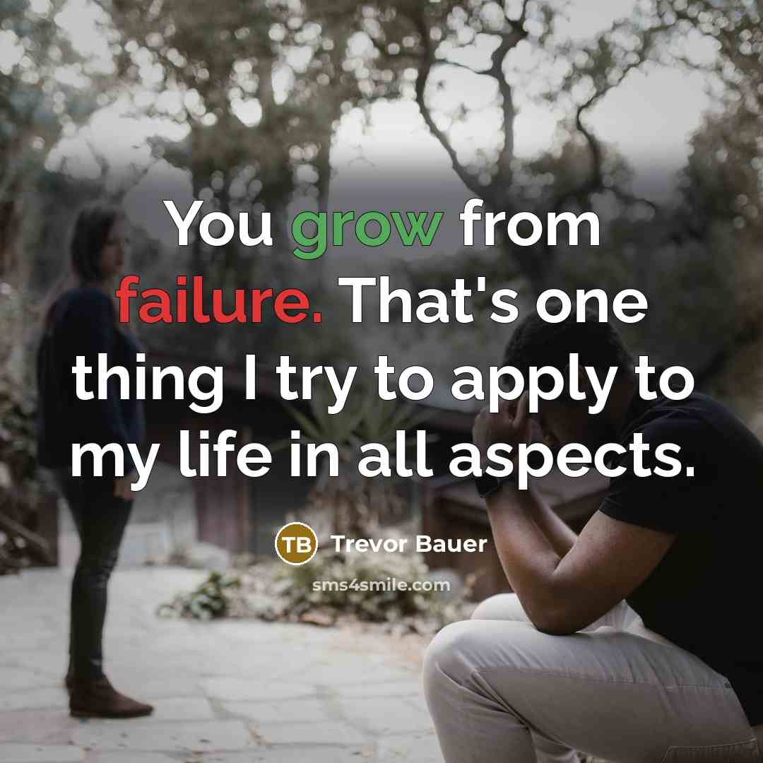 “You grow from failure. That's one thing I try to apply to my life in all aspects.” quote by Trevor Bauer