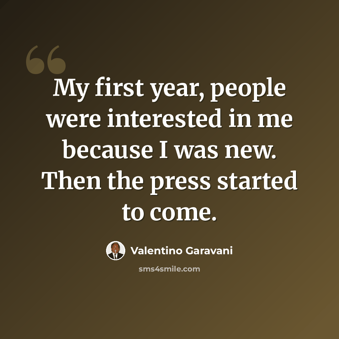 “My first year, people were interested in me because I was new. Then the press started to come.” quote by Valentino Garavani