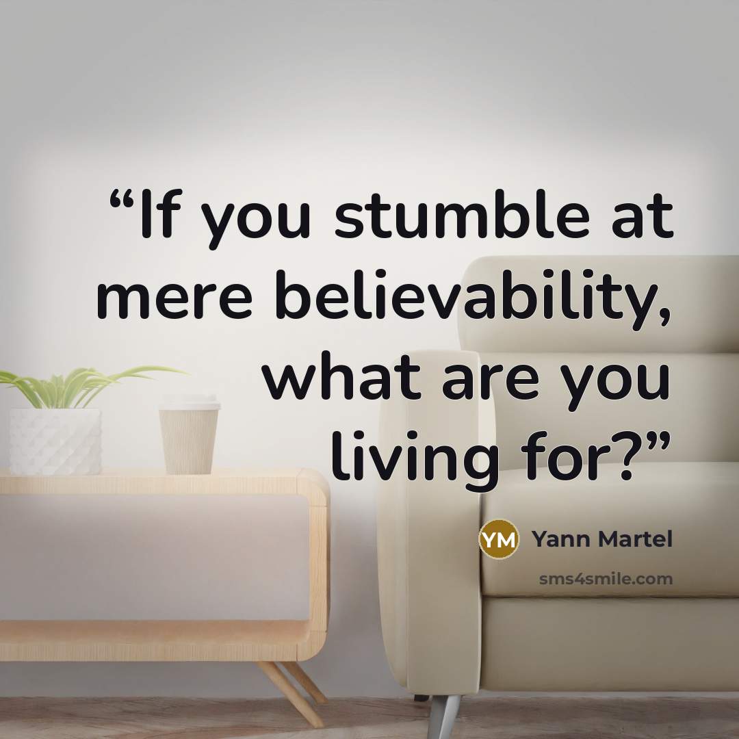 “If you stumble at mere believability, what are you living for?” quote by Yann Martel