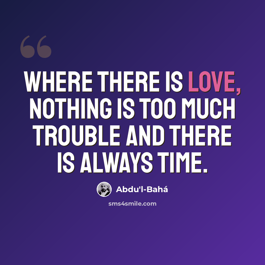 “Where there is love, nothing is too much trouble and there is always time.” quote by Abdu'l-Bahá