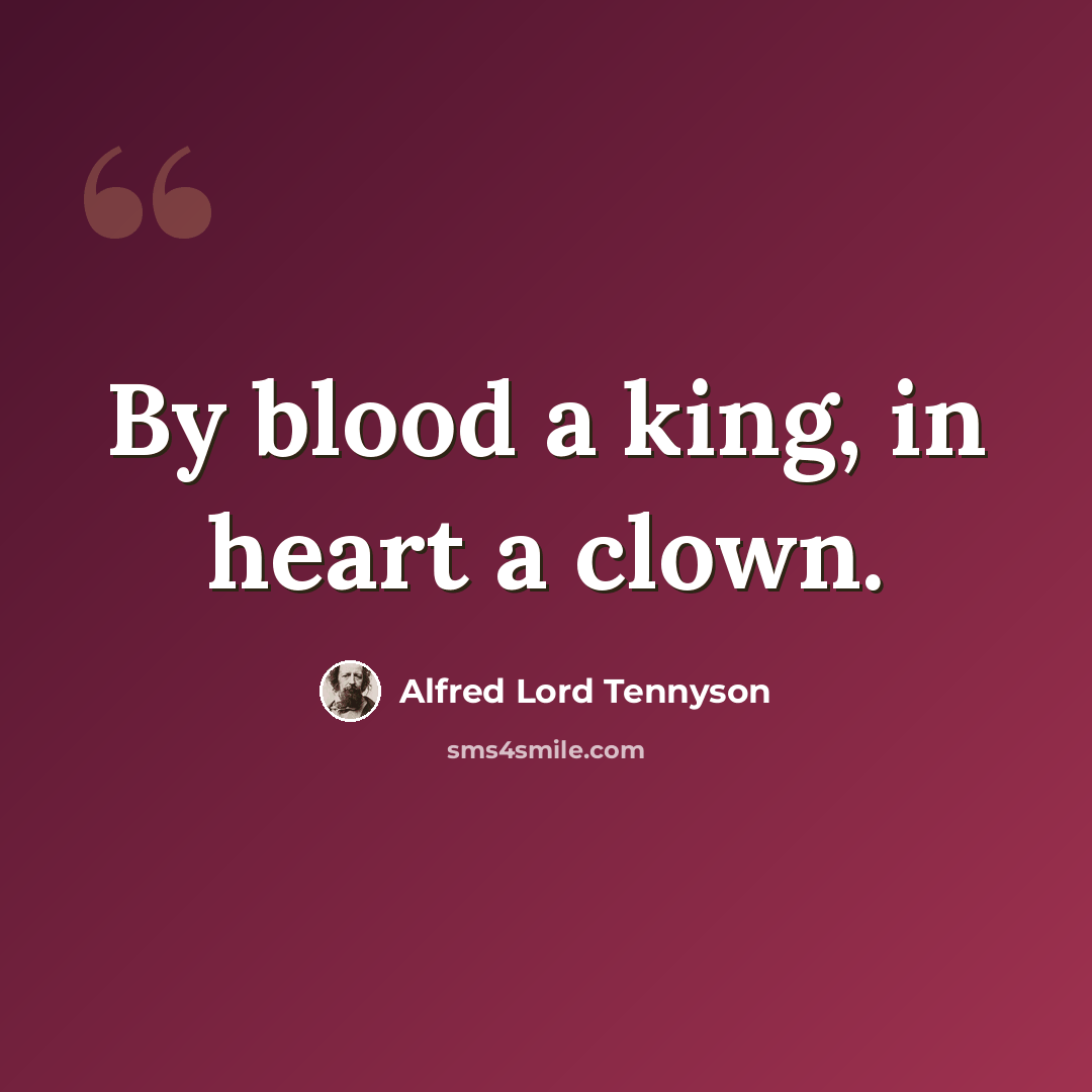 “By blood a king, in heart a clown.” quote by Alfred Lord Tennyson