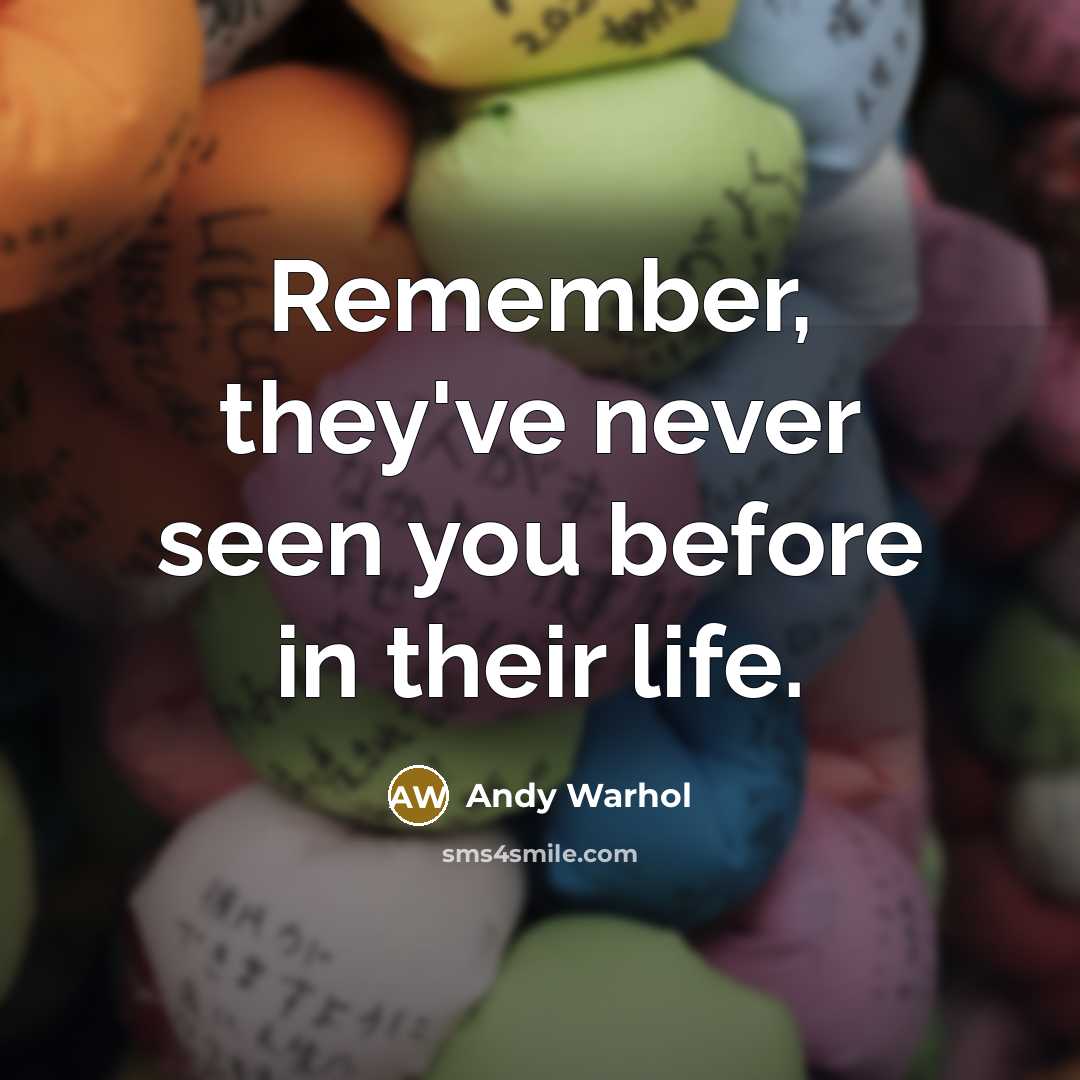 “Remember, they've never seen you before in their life.” quote by Andy Warhol