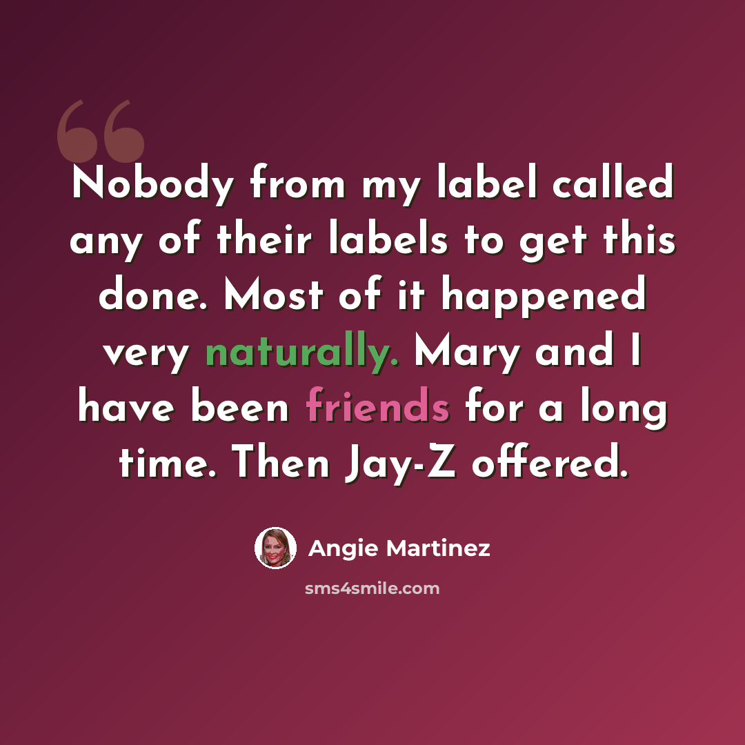 “Nobody from my label called any of their labels to get this done. Most of it happened very naturally. Mary and I have been friends for a long time. Then Jay-Z offered.” quote by Angie Martinez