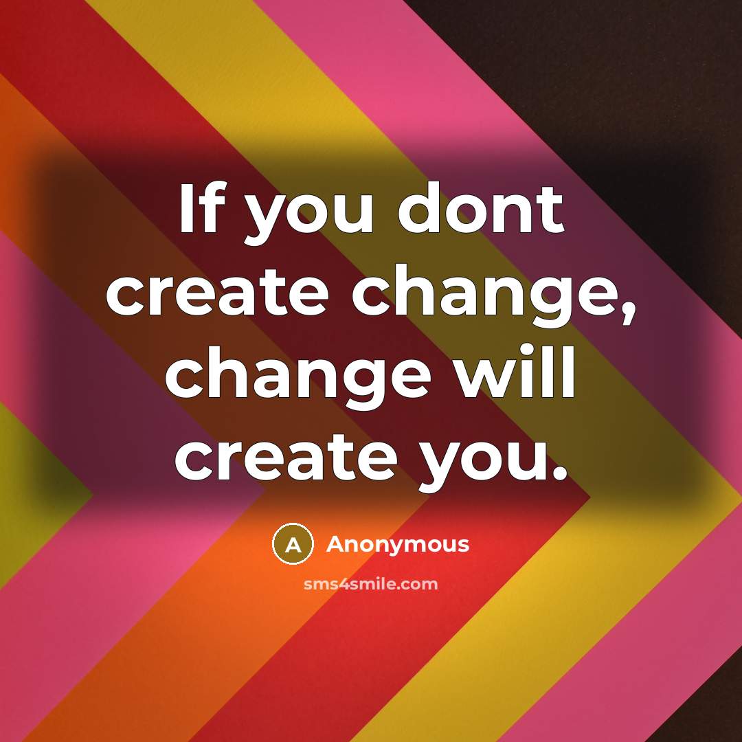“If you dont create change, change will create you.” quote by Anonymous