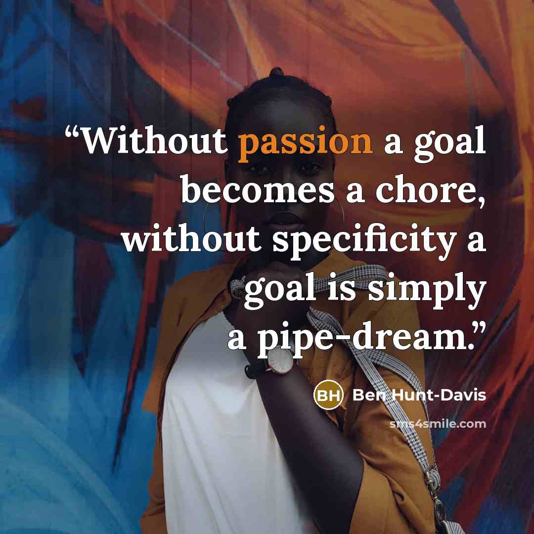 “Without passion a goal becomes a chore, without specificity a goal is simply a pipe-dream.” quote by Ben Hunt-Davis