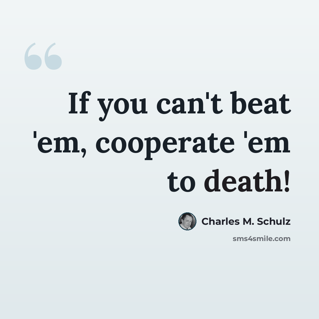 “If you can't beat 'em, cooperate 'em to death!” quote by Charles M. Schulz