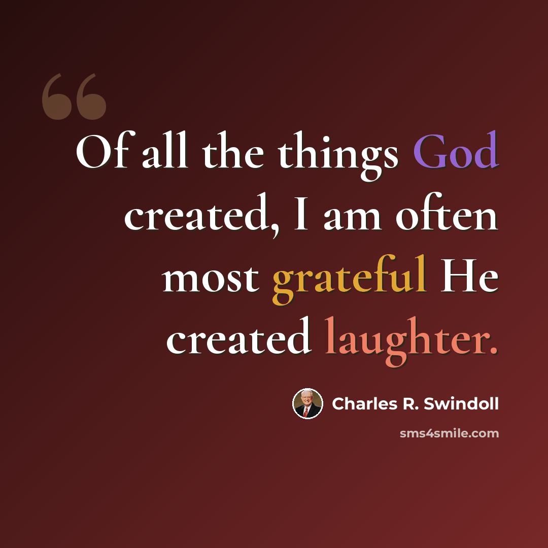 “Of all the things God created, I am often most grateful He created laughter.” quote by Charles R. Swindoll