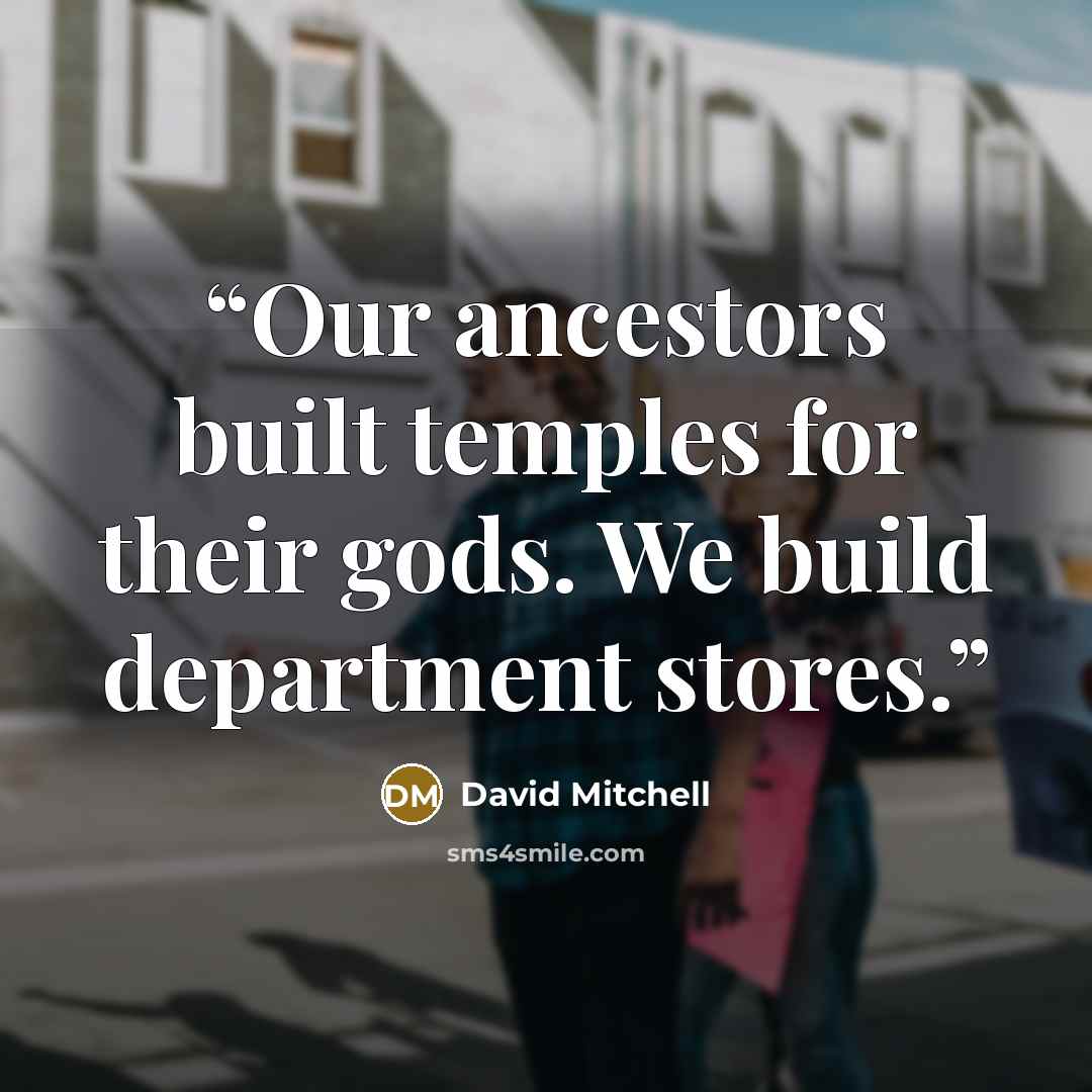 “Our ancestors built temples for their gods. We build department stores.” quote by David Mitchell