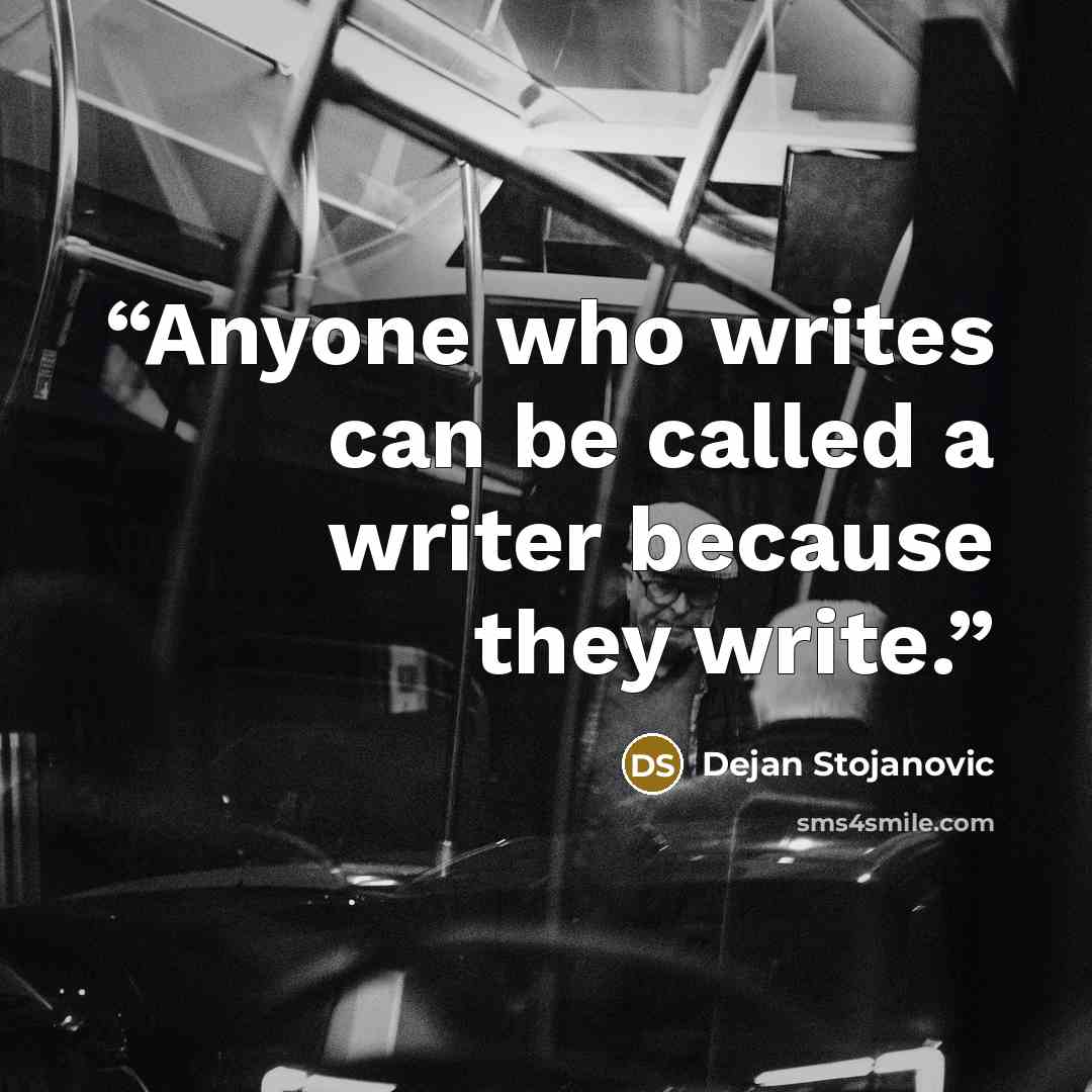 “Anyone who writes can be called a writer because they write.” quote by Dejan Stojanovic
