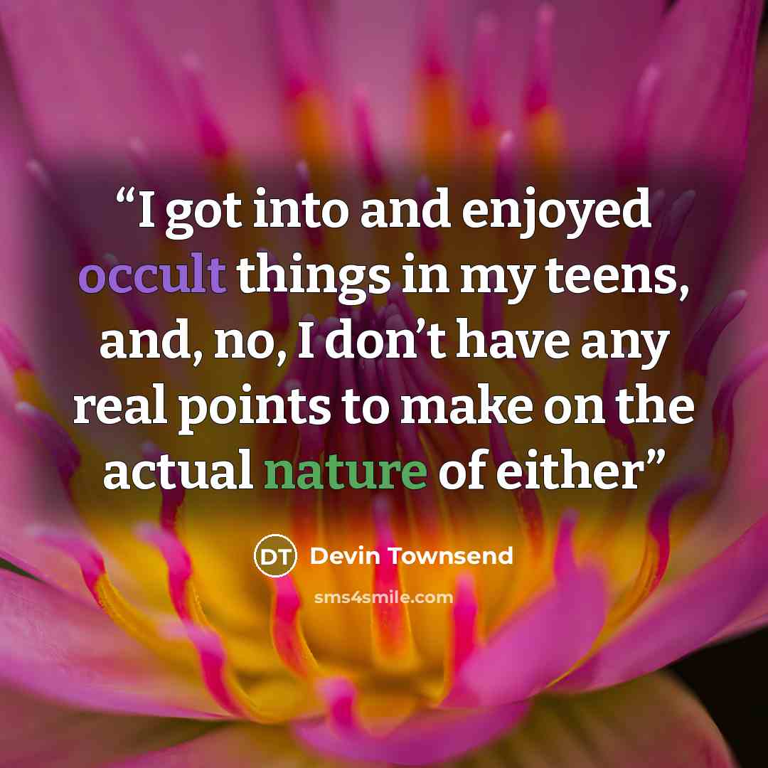 “I got into and enjoyed occult things in my teens, and, no, I don’t have any real points to make on the actual nature of either” quote by Devin Townsend
