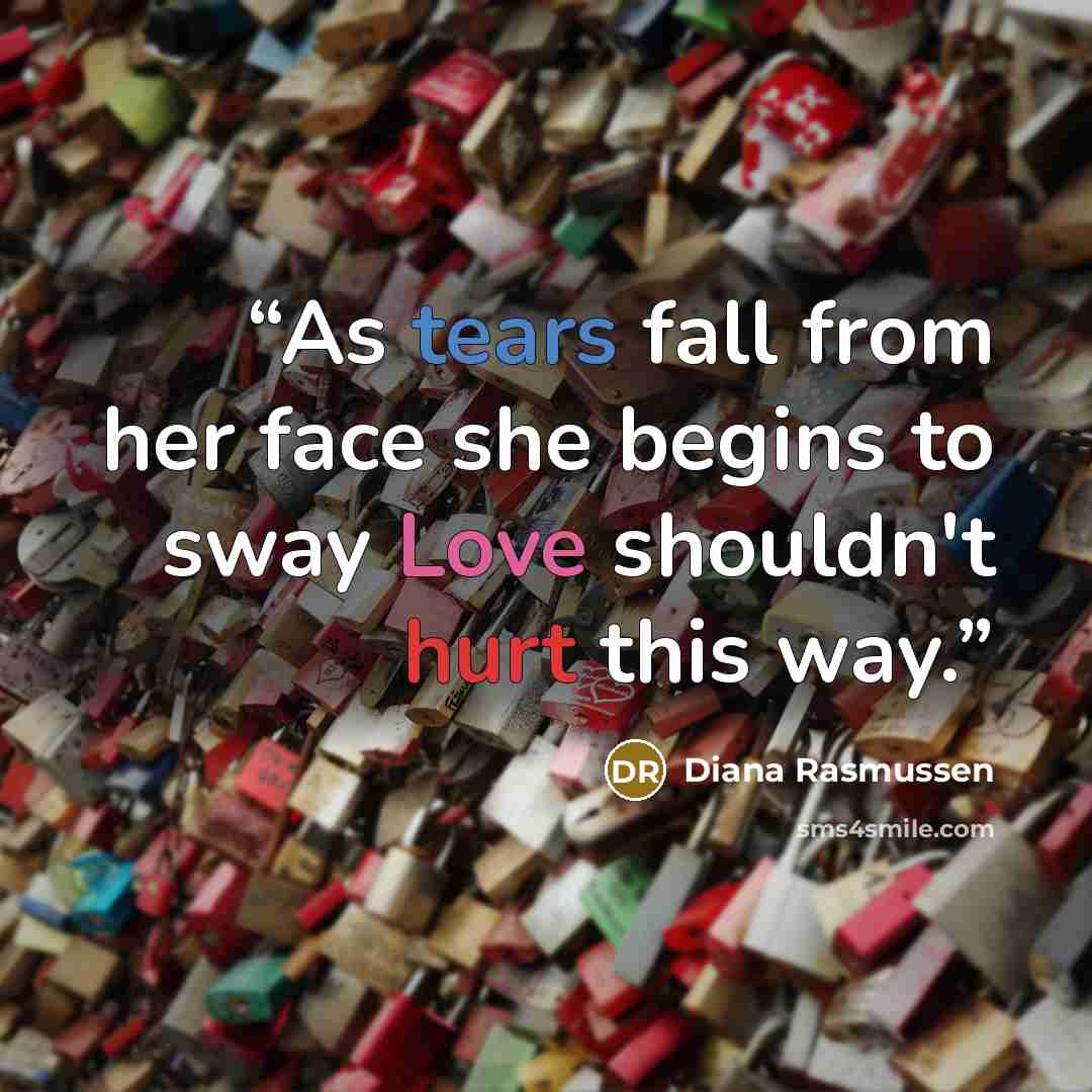 “As tears fall from her face she begins to sway Love shouldn't hurt this way.” quote by Diana Rasmussen