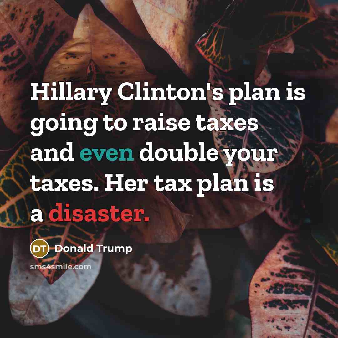 “Hillary Clinton's plan is going to raise taxes and even double your taxes. Her tax plan is a disaster.” quote by Donald Trump