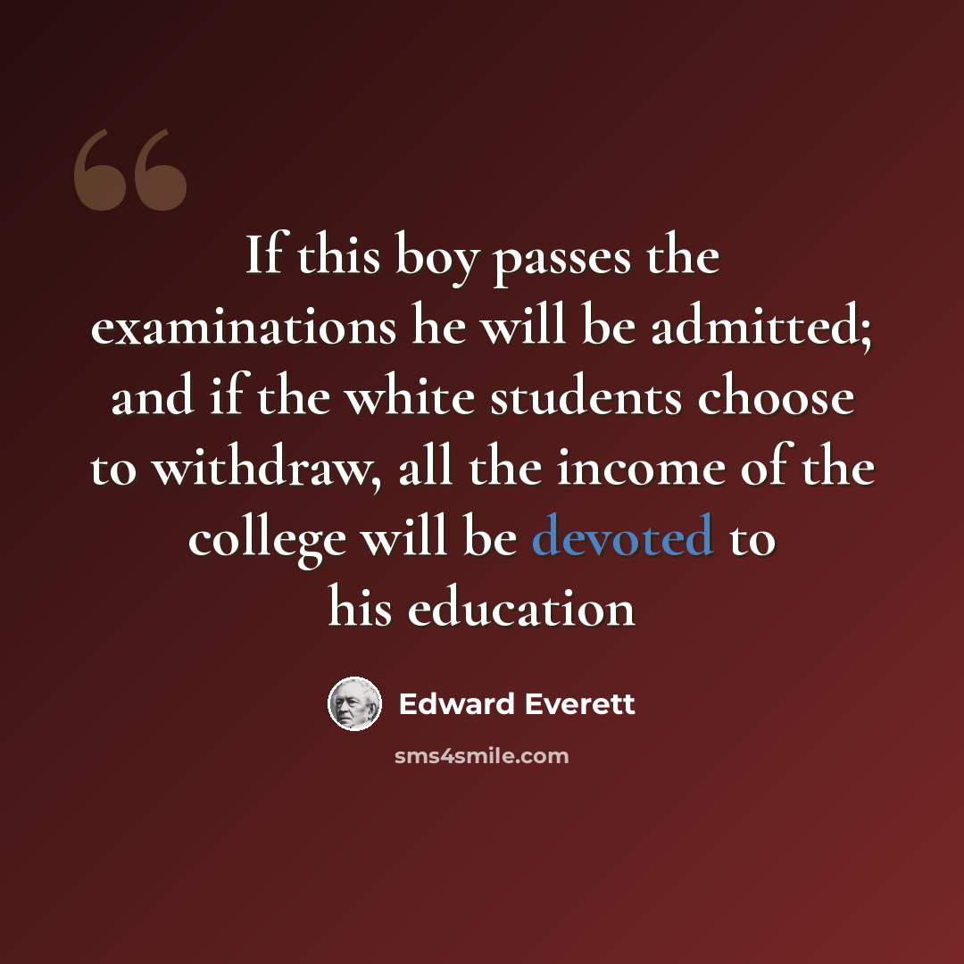 “If this boy passes the examinations he will be admitted; and if the white students choose to withdraw, all the income of the college will be devoted to his education” quote by Edward Everett
