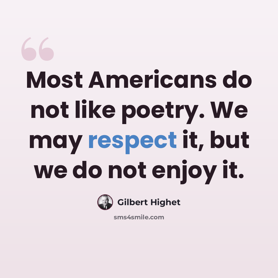 “Most Americans do not like poetry. We may respect it, but we do not enjoy it.” quote by Gilbert Highet