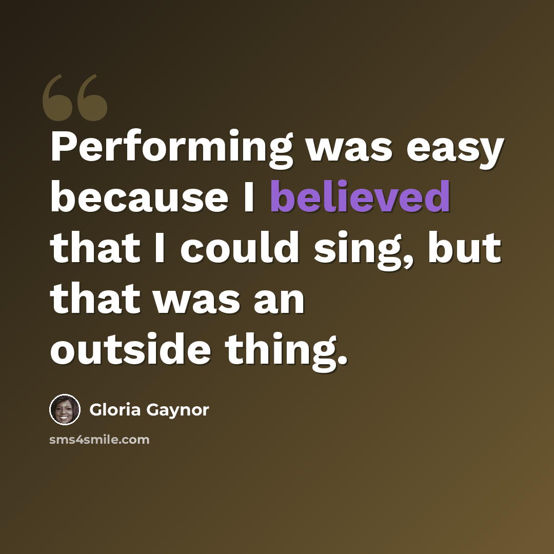 “Performing was easy because I believed that I could sing, but that was an outside thing.” quote by Gloria Gaynor