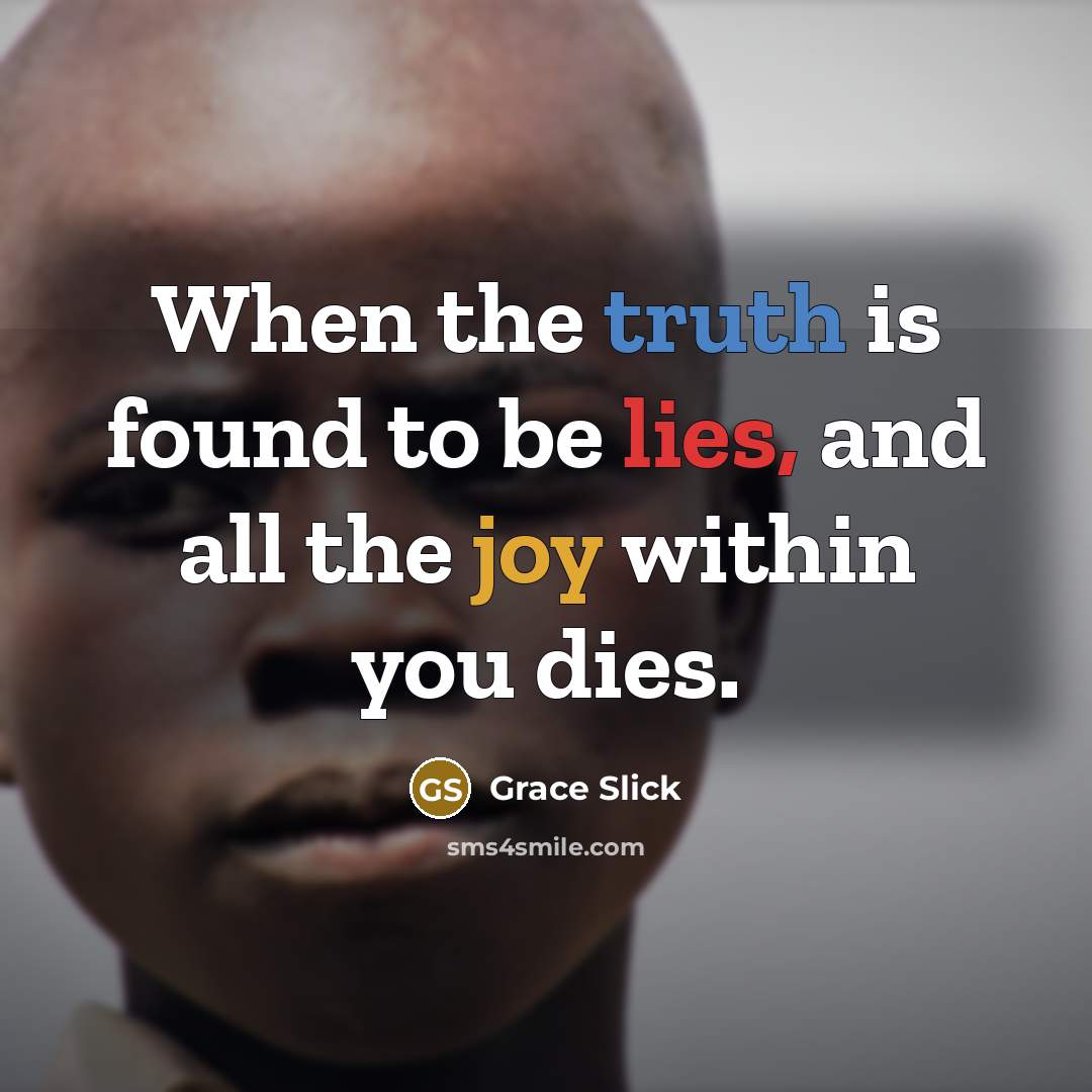 “When the truth is found to be lies, and all the joy within you dies.” quote by Grace Slick