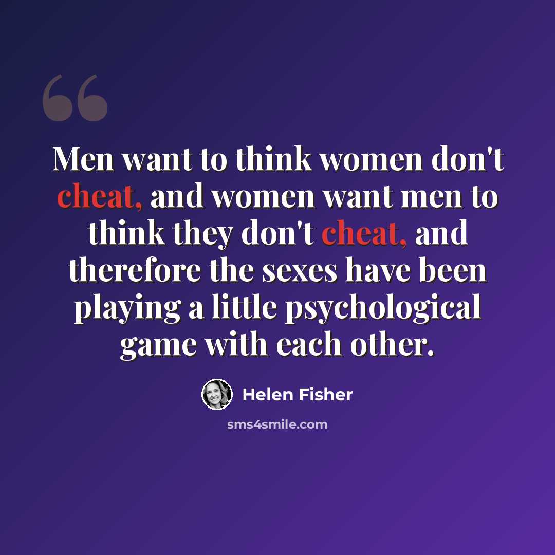 “Men want to think women don't cheat, and women want men to think they don't cheat, and therefore the sexes have been playing a little psychological game with each other.” quote by Helen Fisher