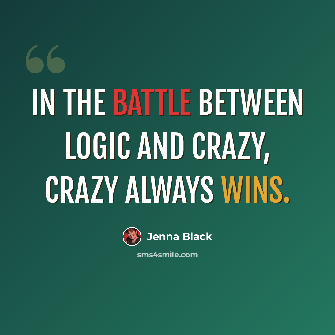 “In the battle between logic and crazy, crazy always wins.” quote by Jenna Black