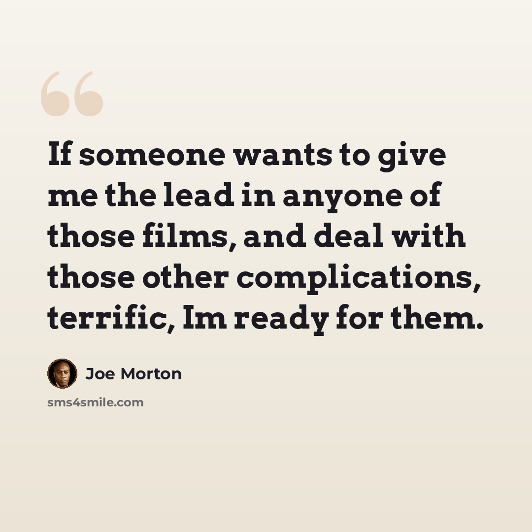 “If someone wants to give me the lead in anyone of those films, and deal with those other complications, terrific, Im ready for them.” quote by Joe Morton