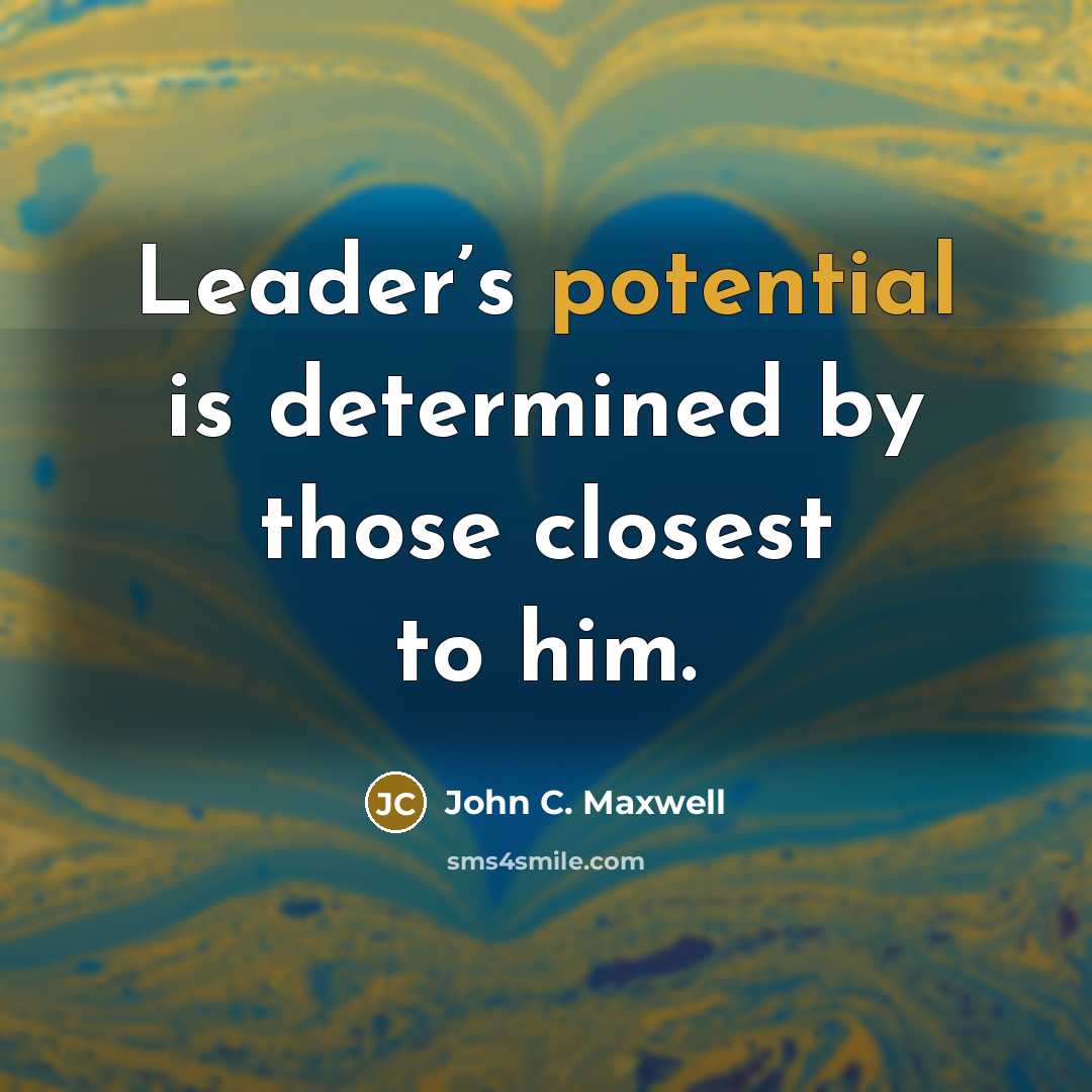 “Leader’s potential is determined by those closest to him.” quote by John C. Maxwell