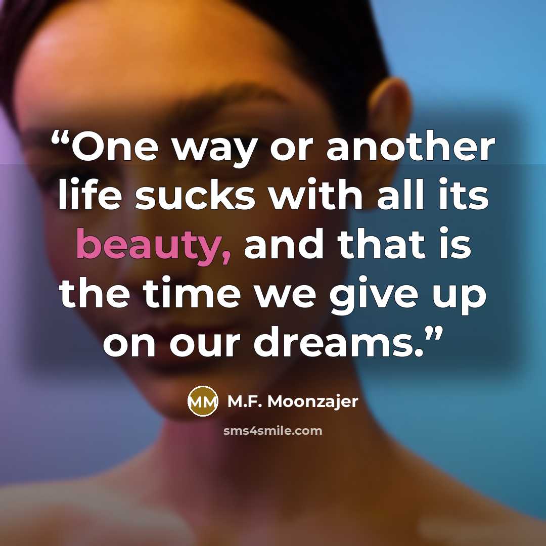“One way or another life sucks with all its beauty, and that is the time we give up on our dreams.” quote by M.F. Moonzajer