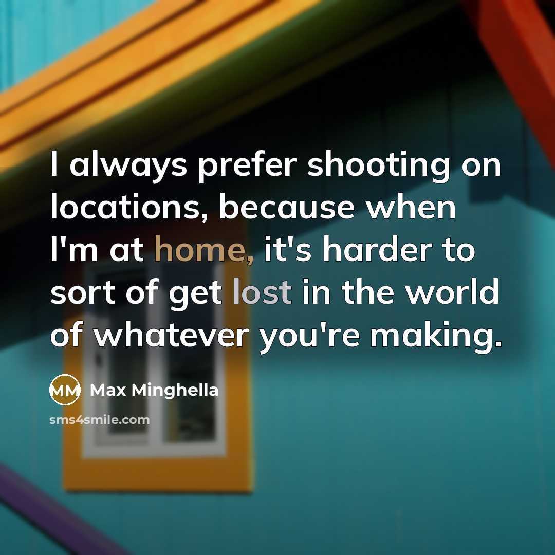 “I always prefer shooting on locations, because when I'm at home, it's harder to sort of get lost in the world of whatever you're making.” quote by Max Minghella