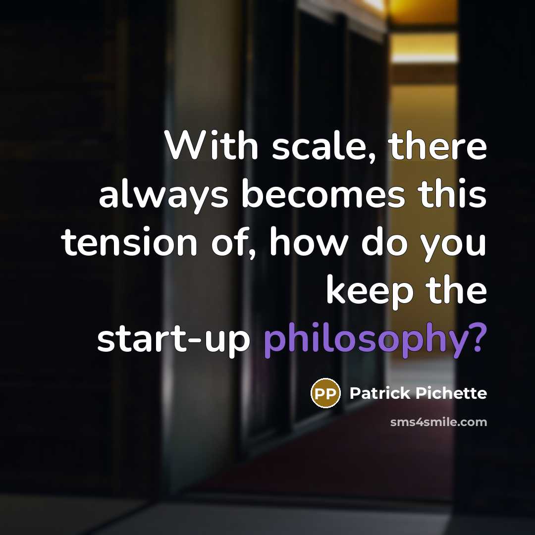 “With scale, there always becomes this tension of, how do you keep the start-up philosophy?” quote by Patrick Pichette