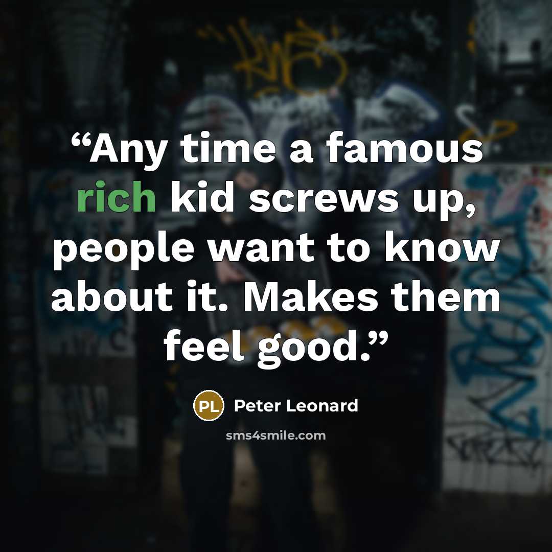 “Any time a famous rich kid screws up, people want to know about it. Makes them feel good.” quote by Peter Leonard