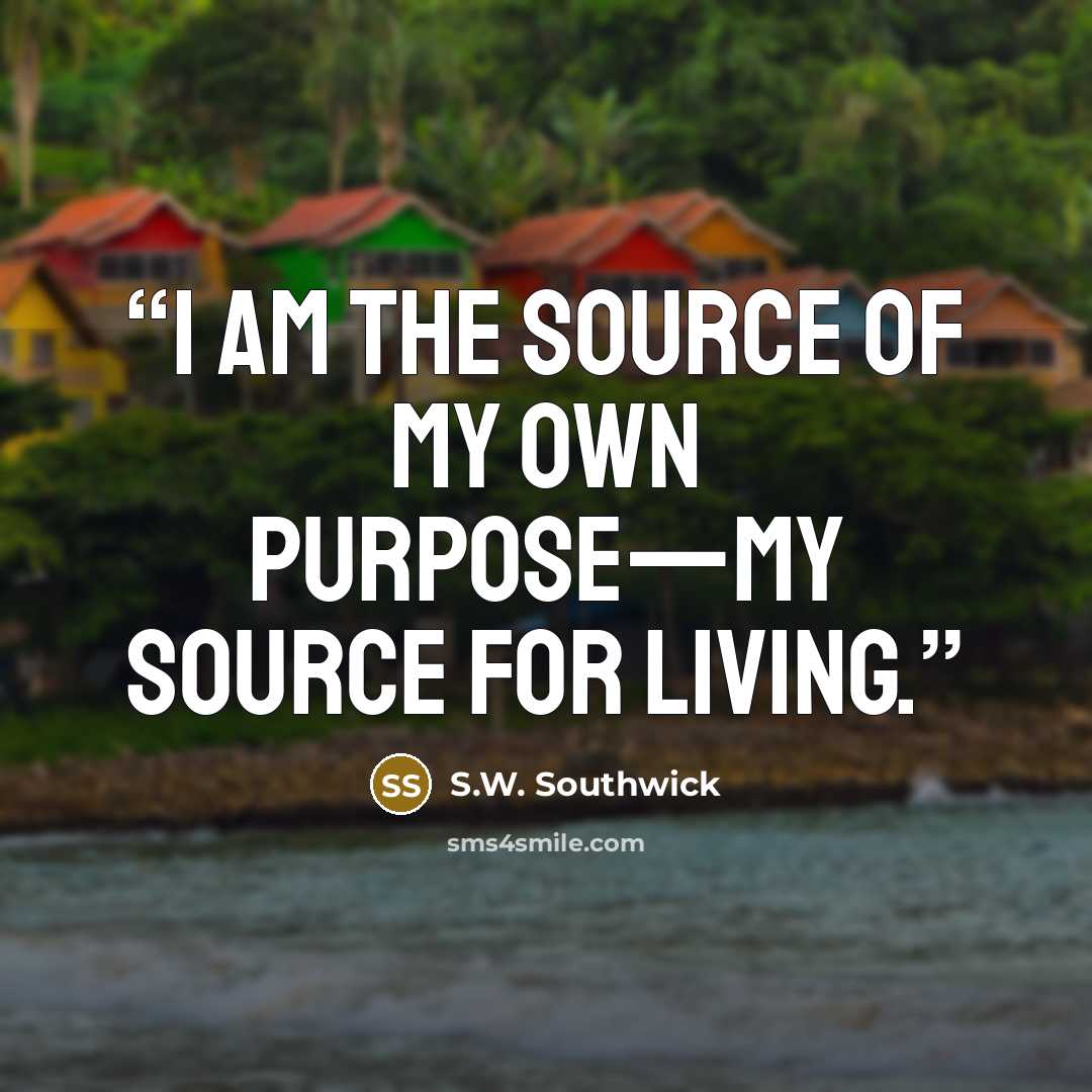 “I am the source of my own purpose—MY source for living.” quote by S.W. Southwick