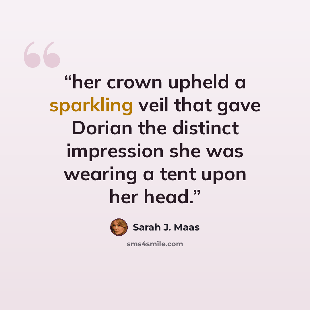“her crown upheld a sparkling veil that gave Dorian the distinct impression she was wearing a tent upon her head.” quote by Sarah J. Maas