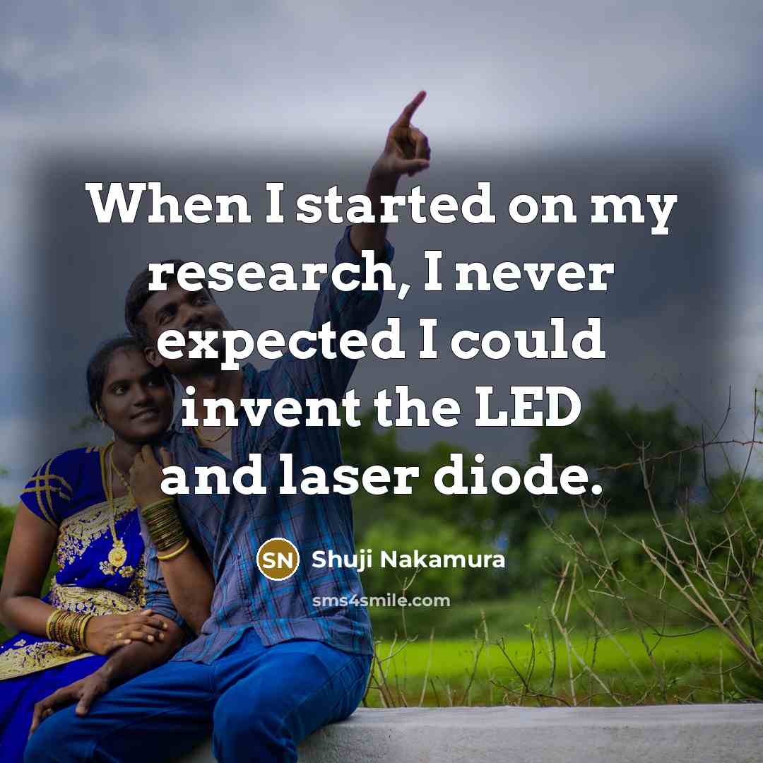 “When I started on my research, I never expected I could invent the LED and laser diode.” quote by Shuji Nakamura