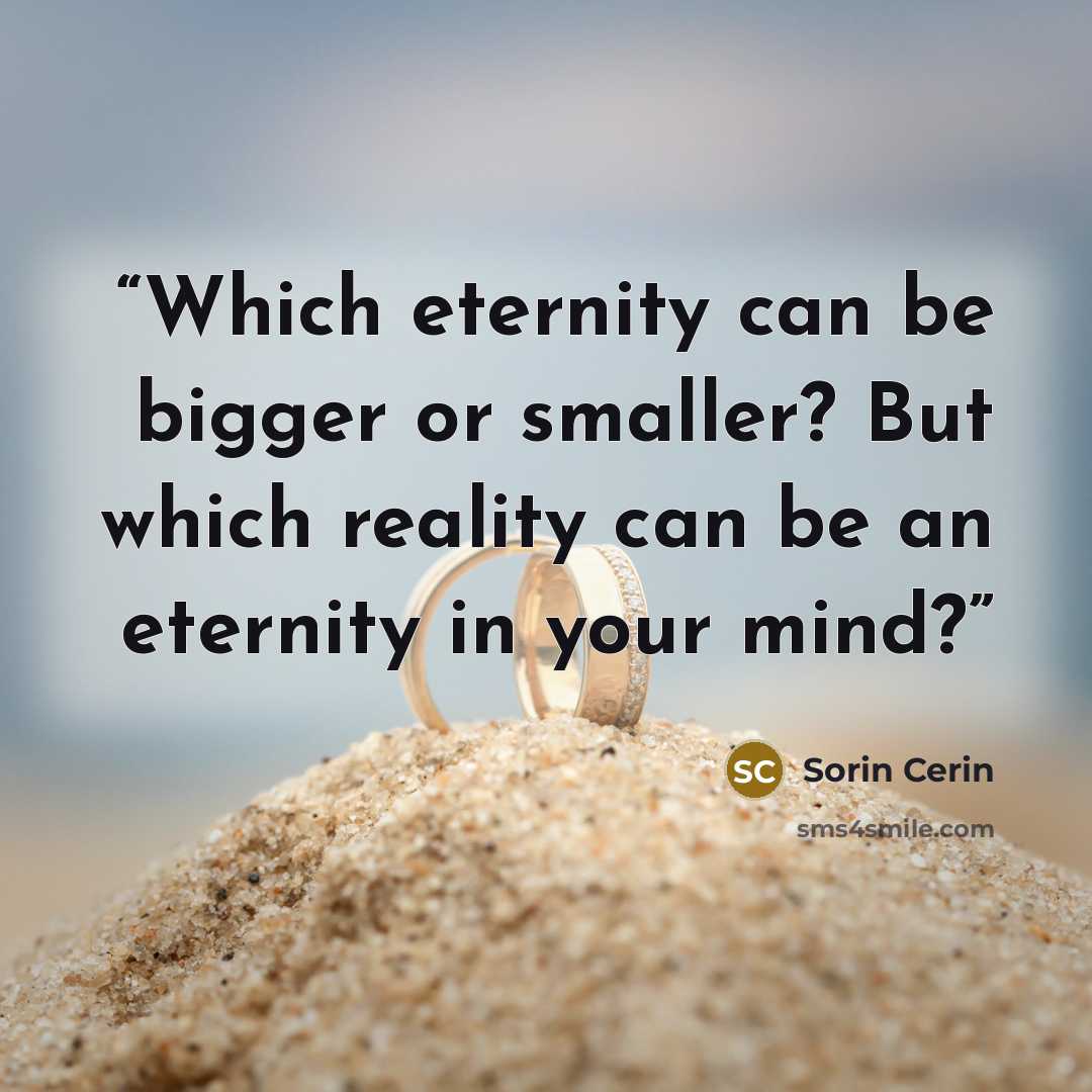 “Which eternity can be bigger or smaller? But which reality can be an eternity in your mind?” quote by Sorin Cerin