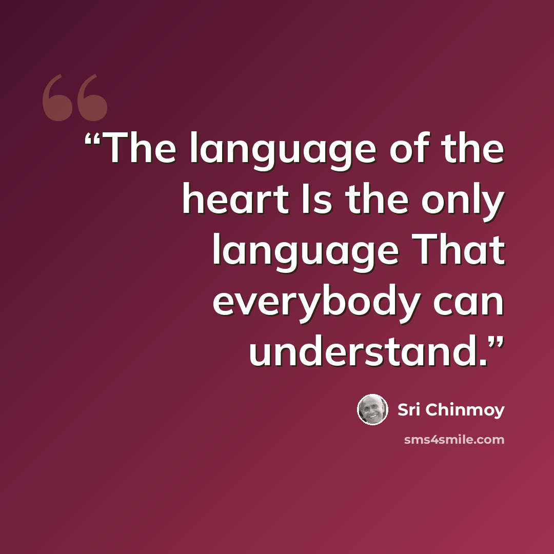 “The language of the heart Is the only language That everybody can understand.” quote by Sri Chinmoy