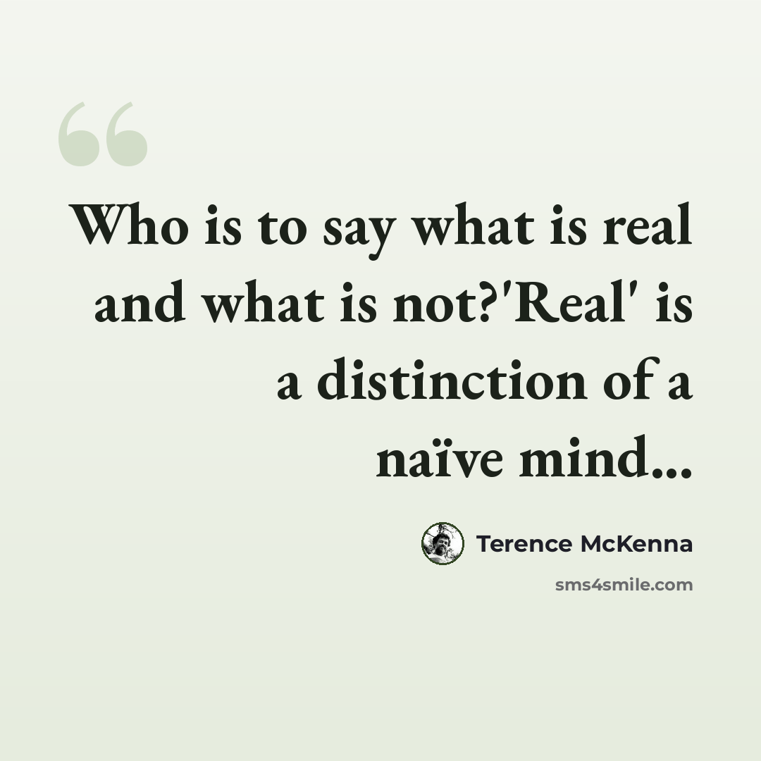 “Who is to say what is real and what is not?'Real' is a distinction of a naïve mind...” quote by Terence McKenna